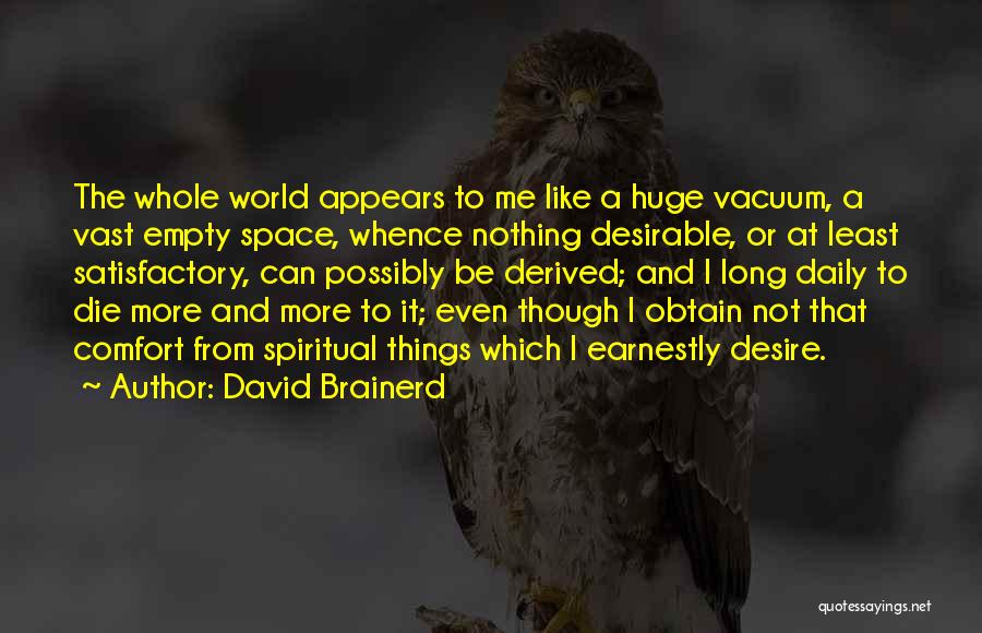 David Brainerd Quotes: The Whole World Appears To Me Like A Huge Vacuum, A Vast Empty Space, Whence Nothing Desirable, Or At Least