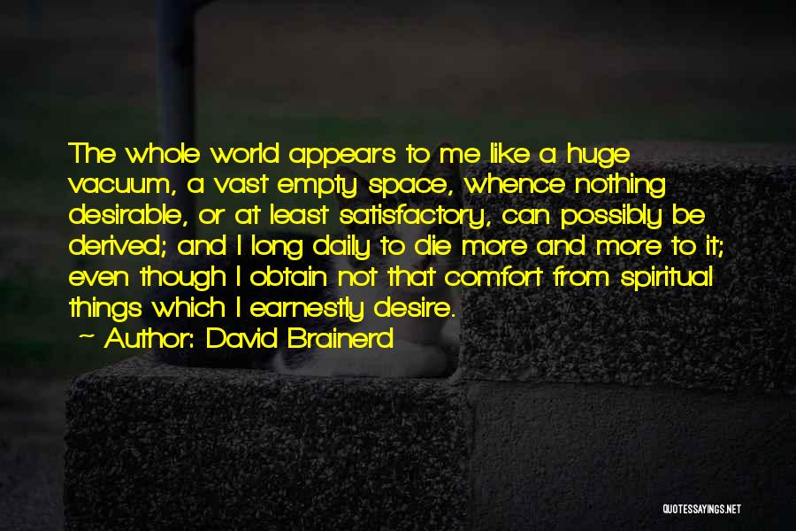 David Brainerd Quotes: The Whole World Appears To Me Like A Huge Vacuum, A Vast Empty Space, Whence Nothing Desirable, Or At Least