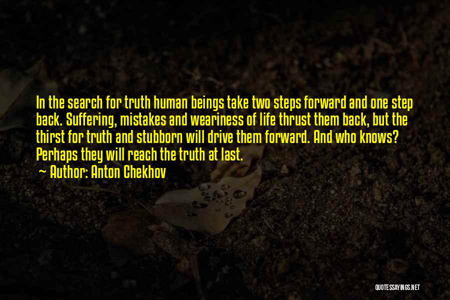 Anton Chekhov Quotes: In The Search For Truth Human Beings Take Two Steps Forward And One Step Back. Suffering, Mistakes And Weariness Of