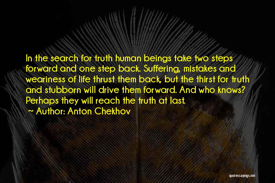 Anton Chekhov Quotes: In The Search For Truth Human Beings Take Two Steps Forward And One Step Back. Suffering, Mistakes And Weariness Of