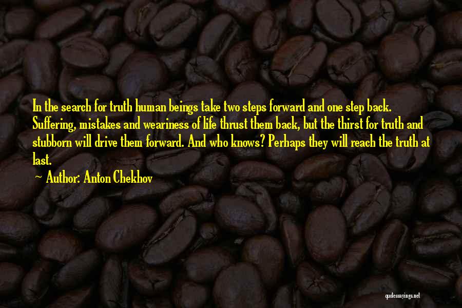 Anton Chekhov Quotes: In The Search For Truth Human Beings Take Two Steps Forward And One Step Back. Suffering, Mistakes And Weariness Of