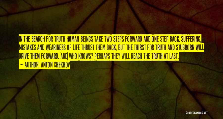 Anton Chekhov Quotes: In The Search For Truth Human Beings Take Two Steps Forward And One Step Back. Suffering, Mistakes And Weariness Of