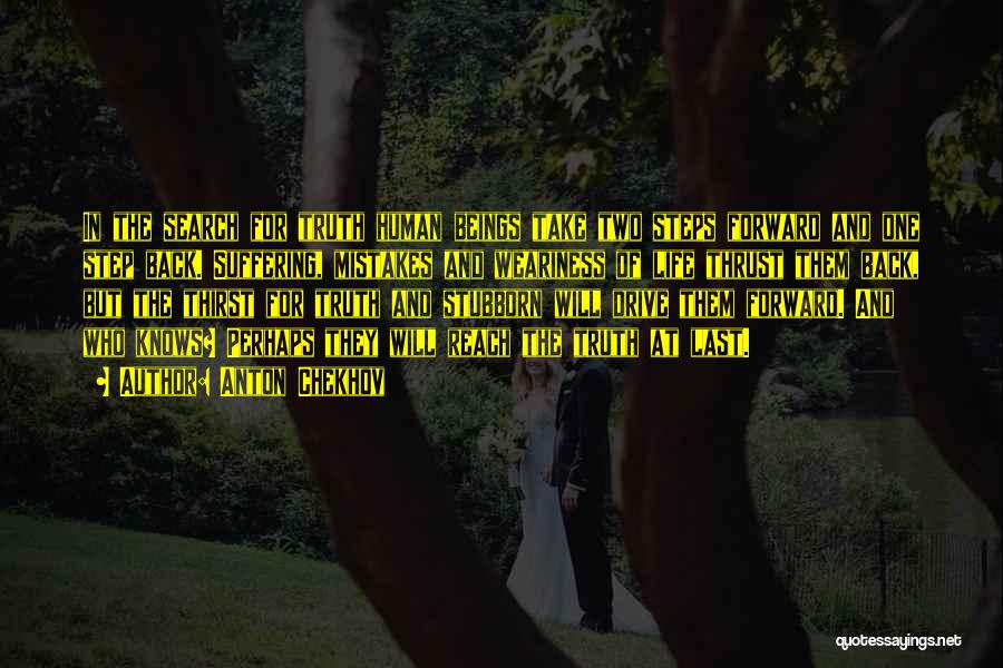 Anton Chekhov Quotes: In The Search For Truth Human Beings Take Two Steps Forward And One Step Back. Suffering, Mistakes And Weariness Of