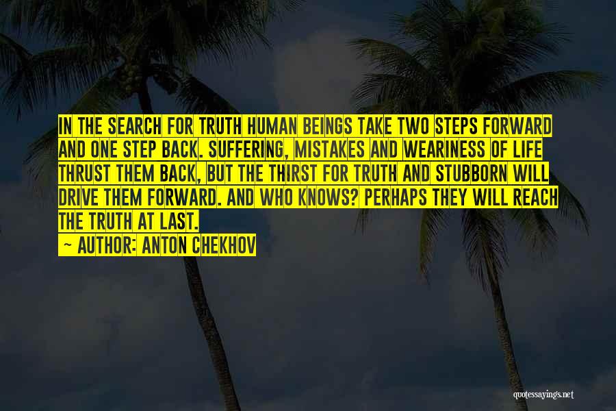 Anton Chekhov Quotes: In The Search For Truth Human Beings Take Two Steps Forward And One Step Back. Suffering, Mistakes And Weariness Of