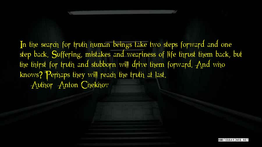 Anton Chekhov Quotes: In The Search For Truth Human Beings Take Two Steps Forward And One Step Back. Suffering, Mistakes And Weariness Of