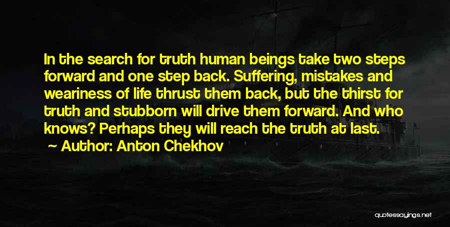 Anton Chekhov Quotes: In The Search For Truth Human Beings Take Two Steps Forward And One Step Back. Suffering, Mistakes And Weariness Of