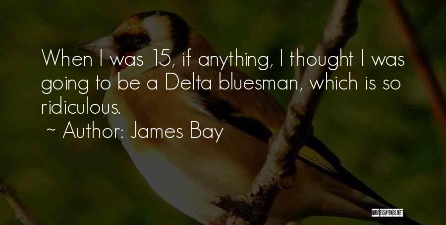 James Bay Quotes: When I Was 15, If Anything, I Thought I Was Going To Be A Delta Bluesman, Which Is So Ridiculous.