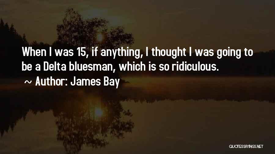 James Bay Quotes: When I Was 15, If Anything, I Thought I Was Going To Be A Delta Bluesman, Which Is So Ridiculous.