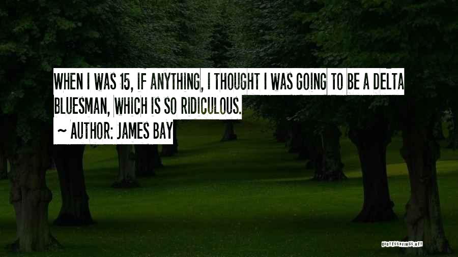 James Bay Quotes: When I Was 15, If Anything, I Thought I Was Going To Be A Delta Bluesman, Which Is So Ridiculous.