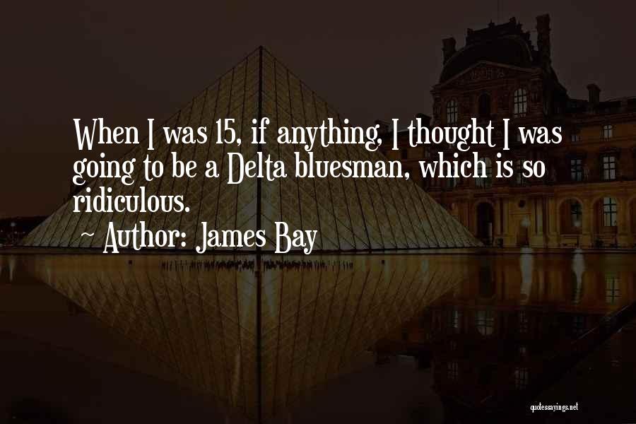 James Bay Quotes: When I Was 15, If Anything, I Thought I Was Going To Be A Delta Bluesman, Which Is So Ridiculous.