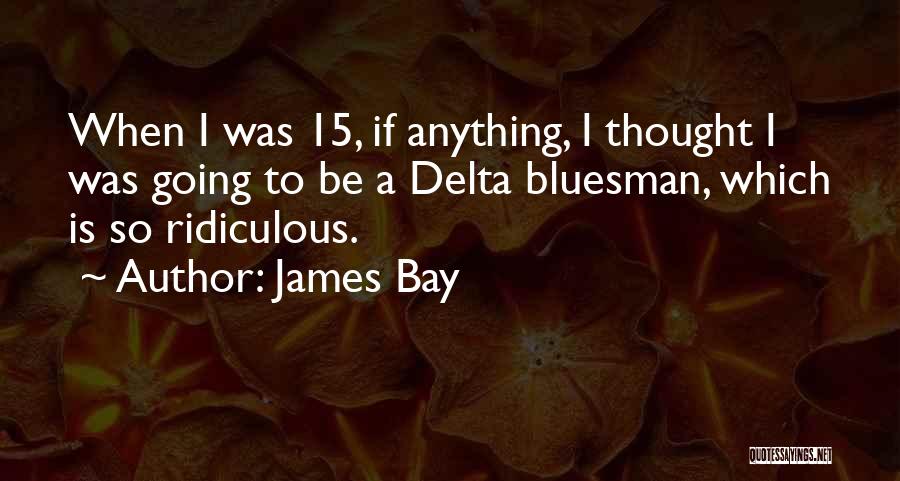 James Bay Quotes: When I Was 15, If Anything, I Thought I Was Going To Be A Delta Bluesman, Which Is So Ridiculous.