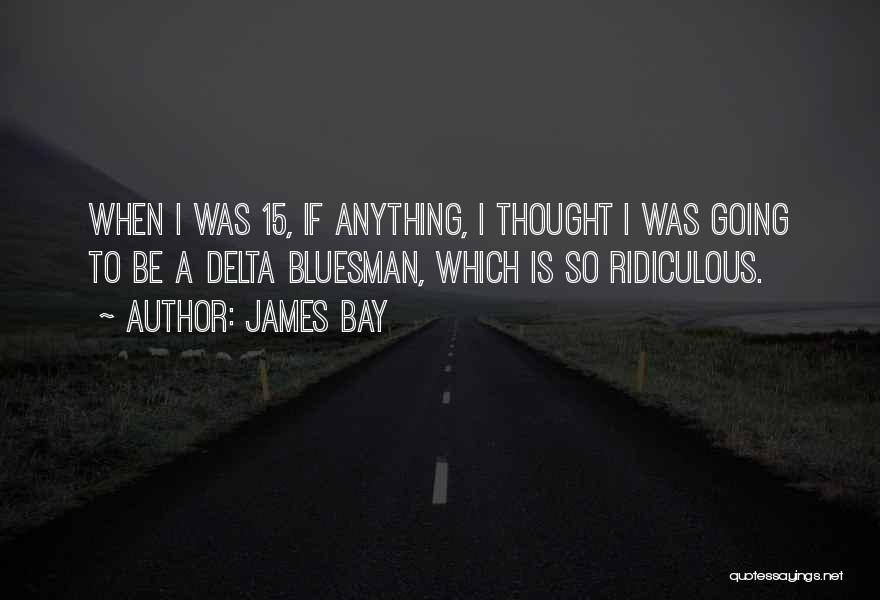 James Bay Quotes: When I Was 15, If Anything, I Thought I Was Going To Be A Delta Bluesman, Which Is So Ridiculous.