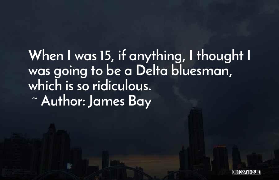 James Bay Quotes: When I Was 15, If Anything, I Thought I Was Going To Be A Delta Bluesman, Which Is So Ridiculous.