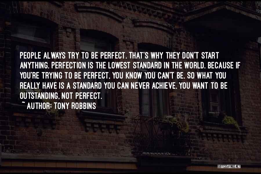 Tony Robbins Quotes: People Always Try To Be Perfect. That's Why They Don't Start Anything. Perfection Is The Lowest Standard In The World.