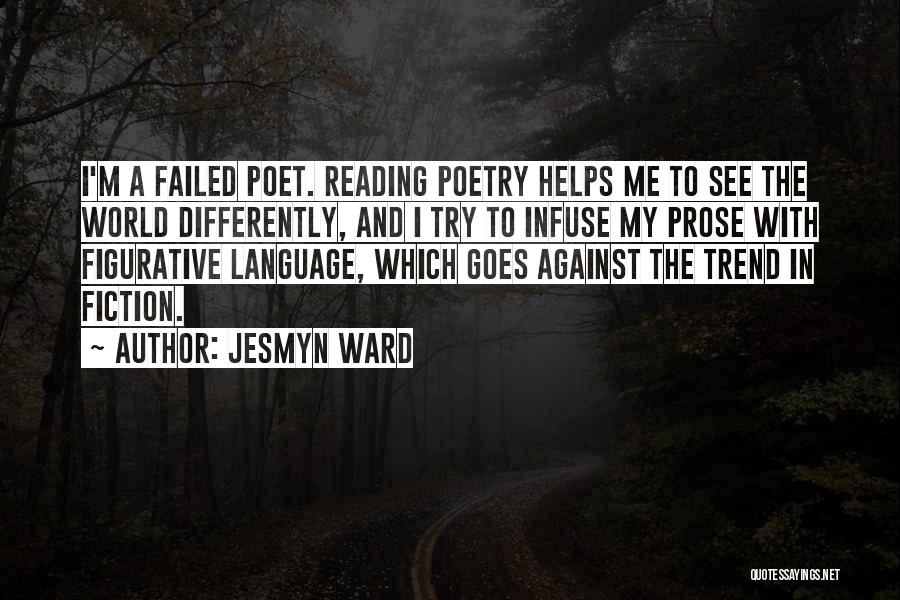 Jesmyn Ward Quotes: I'm A Failed Poet. Reading Poetry Helps Me To See The World Differently, And I Try To Infuse My Prose