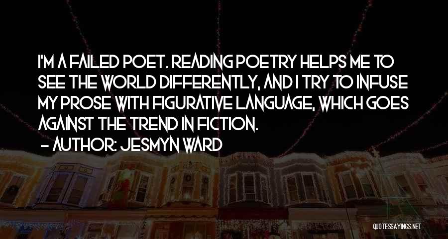 Jesmyn Ward Quotes: I'm A Failed Poet. Reading Poetry Helps Me To See The World Differently, And I Try To Infuse My Prose