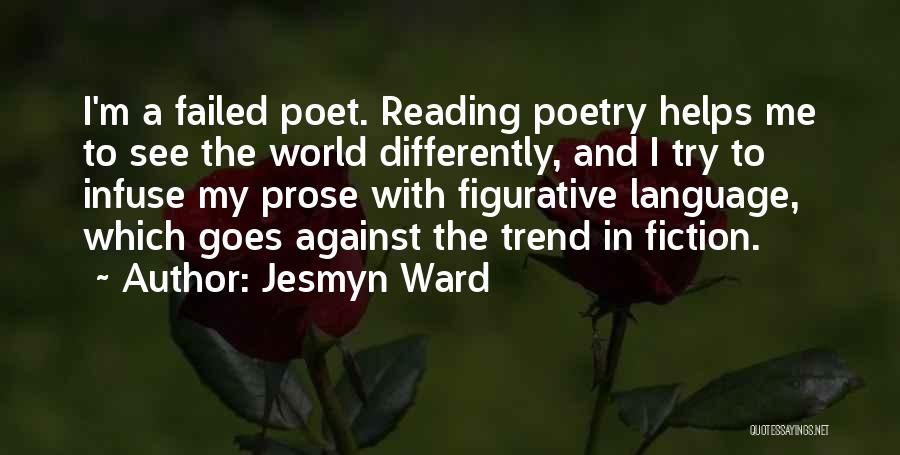 Jesmyn Ward Quotes: I'm A Failed Poet. Reading Poetry Helps Me To See The World Differently, And I Try To Infuse My Prose