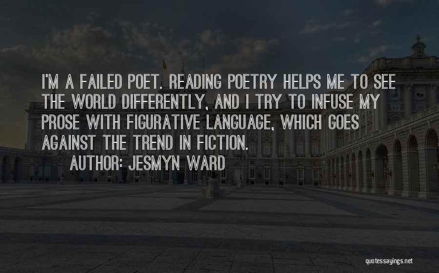 Jesmyn Ward Quotes: I'm A Failed Poet. Reading Poetry Helps Me To See The World Differently, And I Try To Infuse My Prose