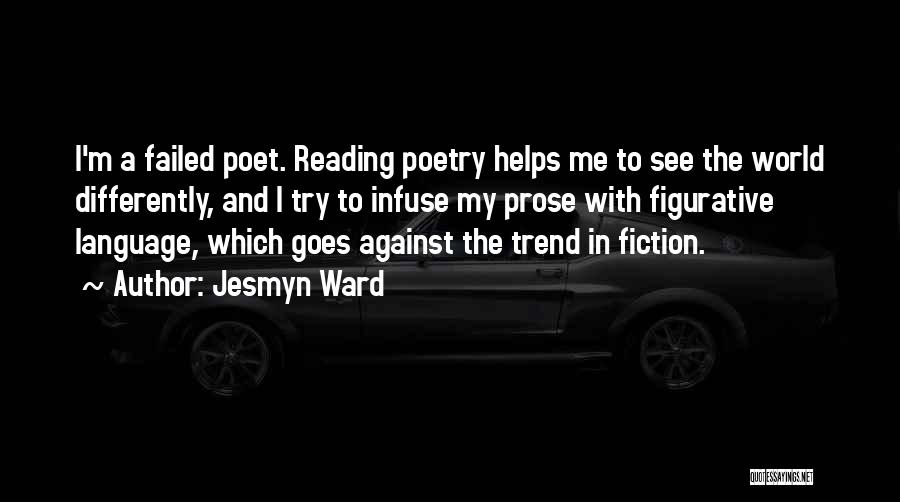 Jesmyn Ward Quotes: I'm A Failed Poet. Reading Poetry Helps Me To See The World Differently, And I Try To Infuse My Prose