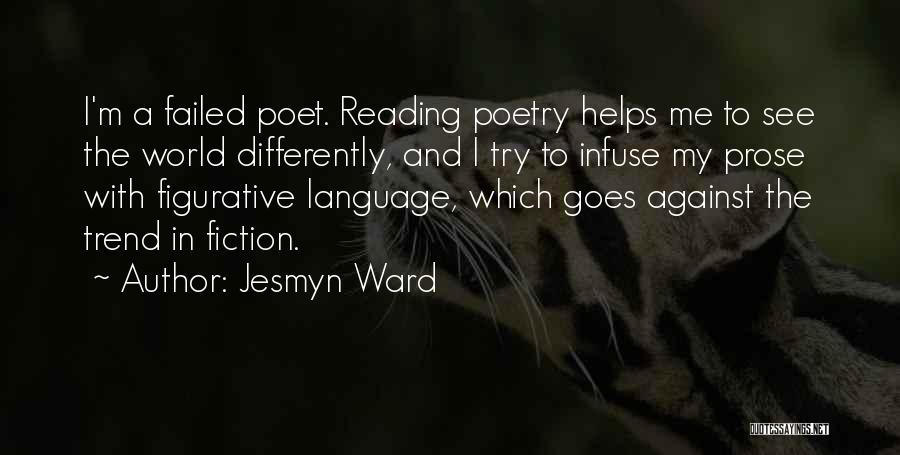 Jesmyn Ward Quotes: I'm A Failed Poet. Reading Poetry Helps Me To See The World Differently, And I Try To Infuse My Prose