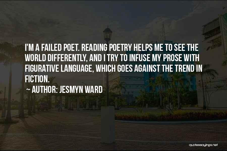 Jesmyn Ward Quotes: I'm A Failed Poet. Reading Poetry Helps Me To See The World Differently, And I Try To Infuse My Prose