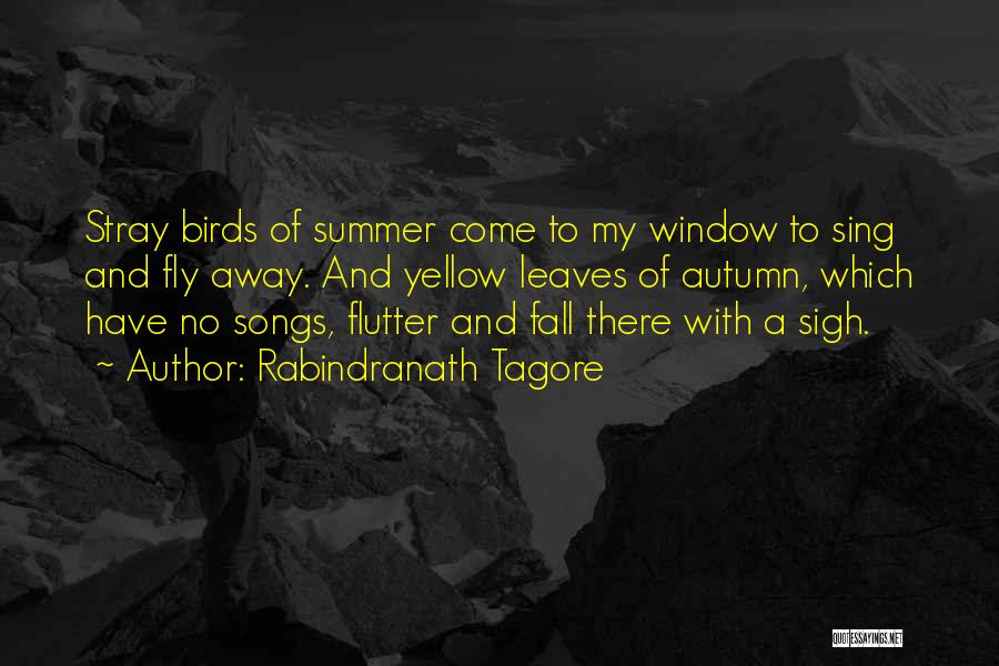 Rabindranath Tagore Quotes: Stray Birds Of Summer Come To My Window To Sing And Fly Away. And Yellow Leaves Of Autumn, Which Have
