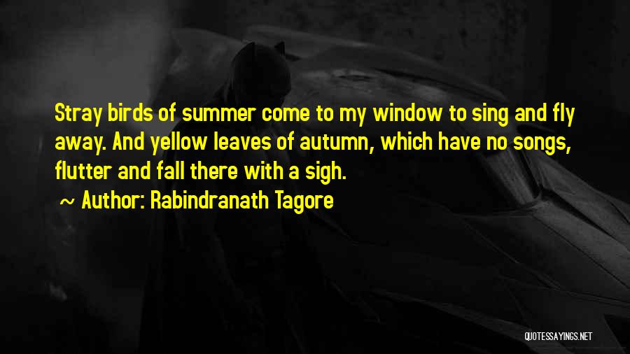 Rabindranath Tagore Quotes: Stray Birds Of Summer Come To My Window To Sing And Fly Away. And Yellow Leaves Of Autumn, Which Have