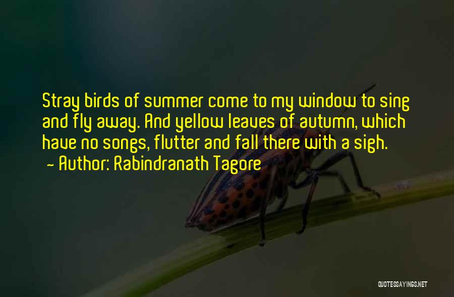 Rabindranath Tagore Quotes: Stray Birds Of Summer Come To My Window To Sing And Fly Away. And Yellow Leaves Of Autumn, Which Have