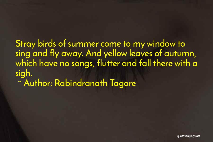 Rabindranath Tagore Quotes: Stray Birds Of Summer Come To My Window To Sing And Fly Away. And Yellow Leaves Of Autumn, Which Have