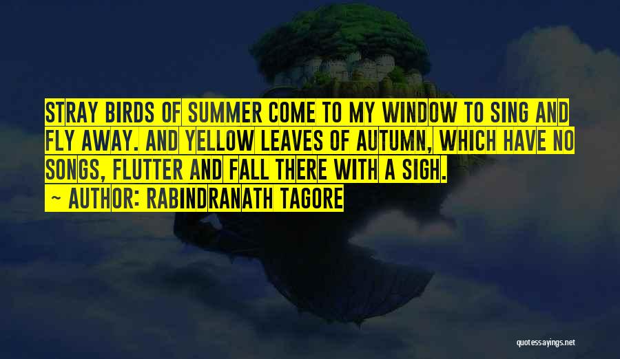 Rabindranath Tagore Quotes: Stray Birds Of Summer Come To My Window To Sing And Fly Away. And Yellow Leaves Of Autumn, Which Have