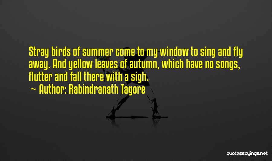 Rabindranath Tagore Quotes: Stray Birds Of Summer Come To My Window To Sing And Fly Away. And Yellow Leaves Of Autumn, Which Have