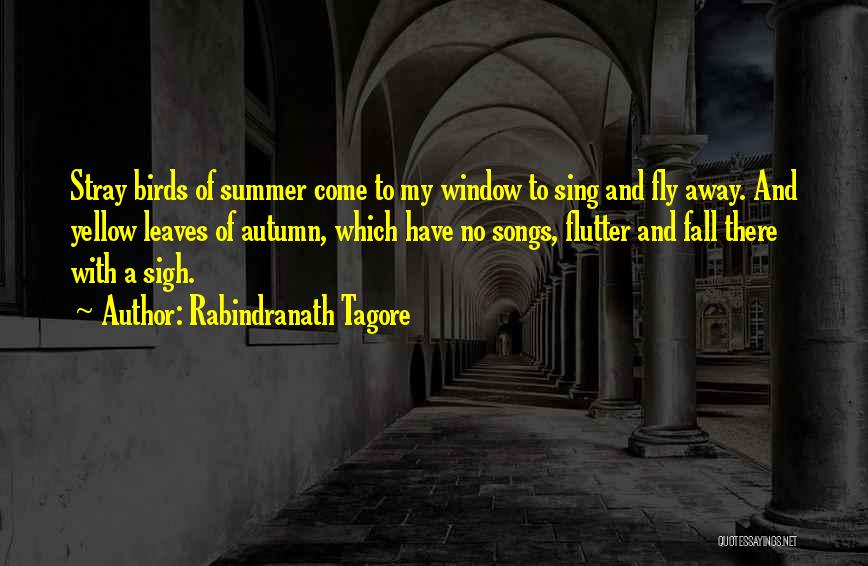 Rabindranath Tagore Quotes: Stray Birds Of Summer Come To My Window To Sing And Fly Away. And Yellow Leaves Of Autumn, Which Have