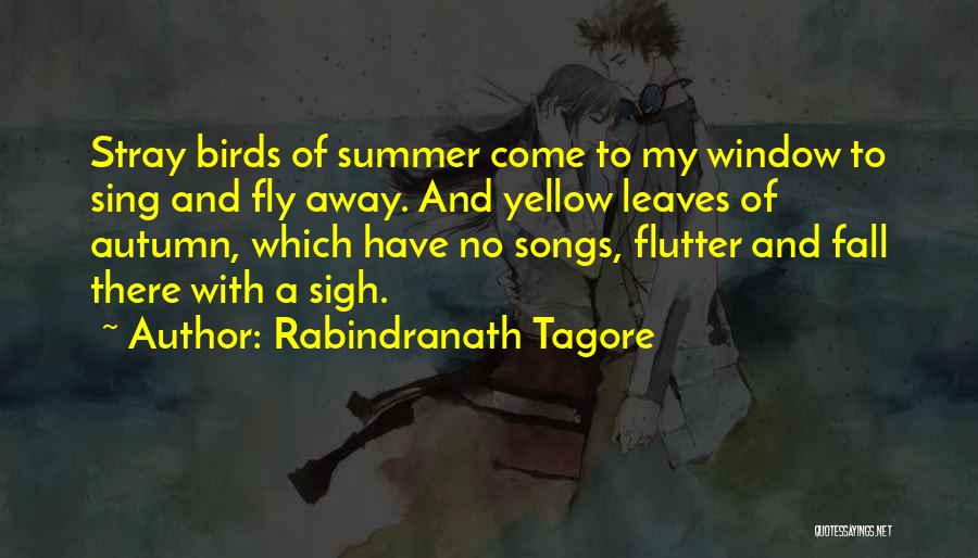 Rabindranath Tagore Quotes: Stray Birds Of Summer Come To My Window To Sing And Fly Away. And Yellow Leaves Of Autumn, Which Have
