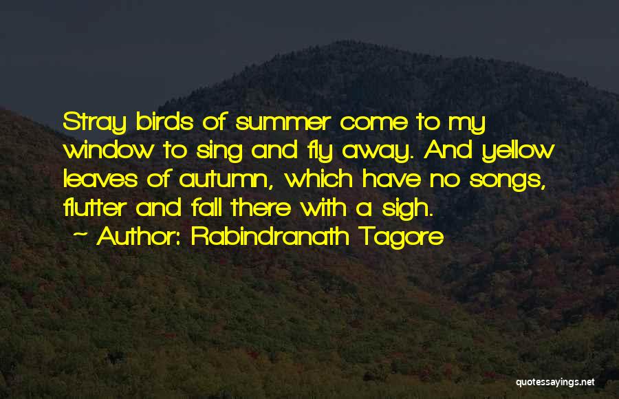Rabindranath Tagore Quotes: Stray Birds Of Summer Come To My Window To Sing And Fly Away. And Yellow Leaves Of Autumn, Which Have