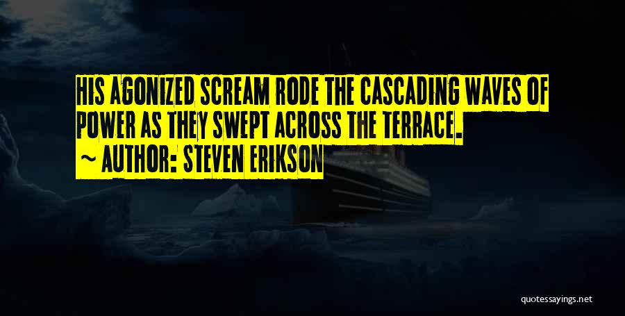 Steven Erikson Quotes: His Agonized Scream Rode The Cascading Waves Of Power As They Swept Across The Terrace.