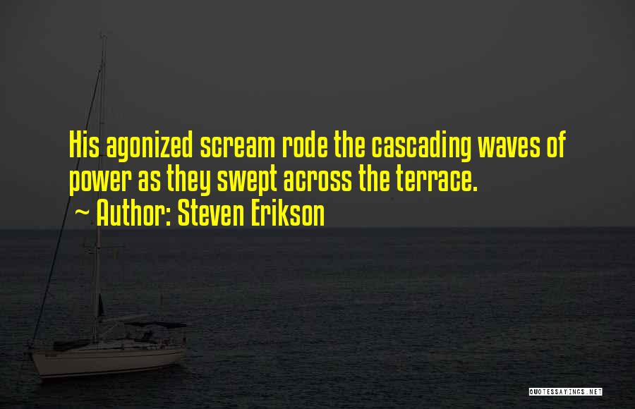 Steven Erikson Quotes: His Agonized Scream Rode The Cascading Waves Of Power As They Swept Across The Terrace.