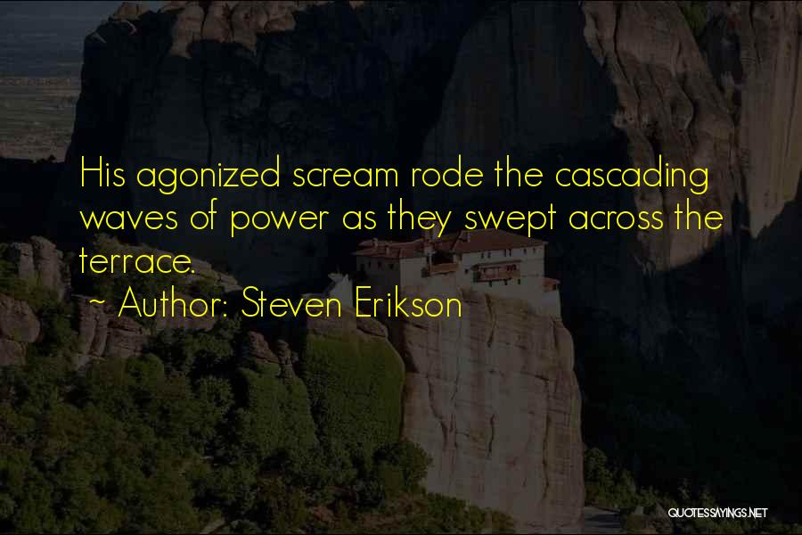 Steven Erikson Quotes: His Agonized Scream Rode The Cascading Waves Of Power As They Swept Across The Terrace.