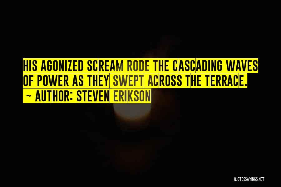 Steven Erikson Quotes: His Agonized Scream Rode The Cascading Waves Of Power As They Swept Across The Terrace.