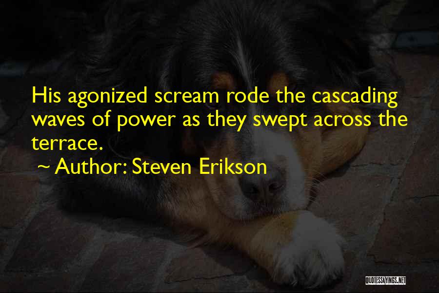 Steven Erikson Quotes: His Agonized Scream Rode The Cascading Waves Of Power As They Swept Across The Terrace.