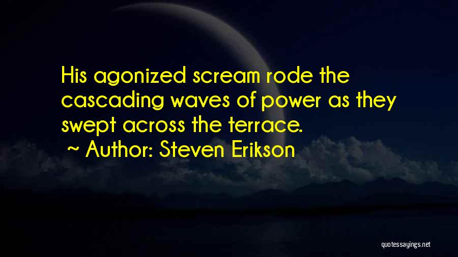 Steven Erikson Quotes: His Agonized Scream Rode The Cascading Waves Of Power As They Swept Across The Terrace.