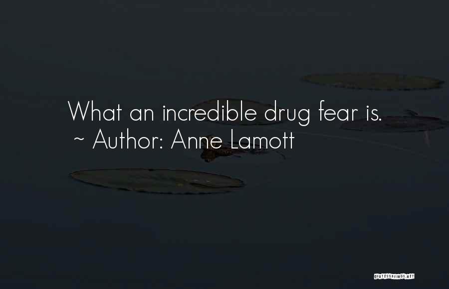 Anne Lamott Quotes: What An Incredible Drug Fear Is.