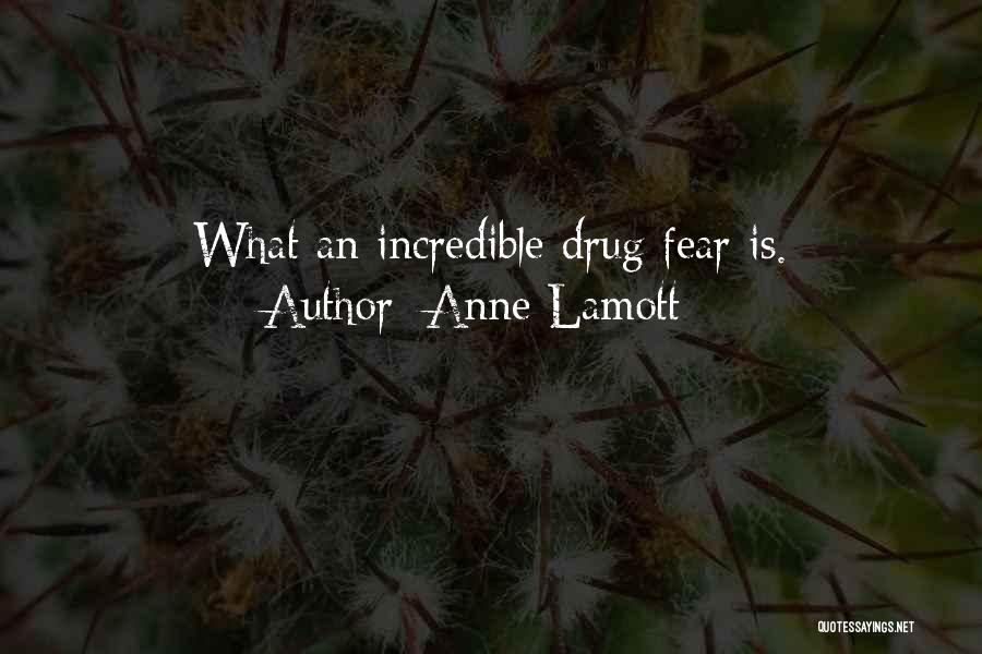 Anne Lamott Quotes: What An Incredible Drug Fear Is.