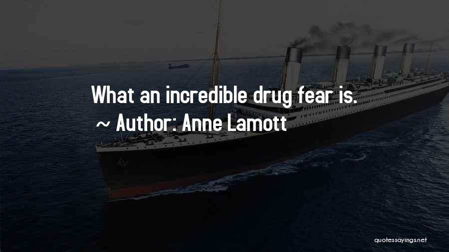 Anne Lamott Quotes: What An Incredible Drug Fear Is.
