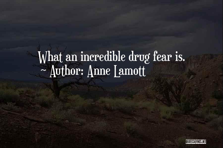Anne Lamott Quotes: What An Incredible Drug Fear Is.