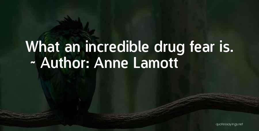 Anne Lamott Quotes: What An Incredible Drug Fear Is.