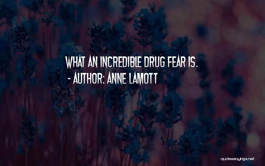 Anne Lamott Quotes: What An Incredible Drug Fear Is.