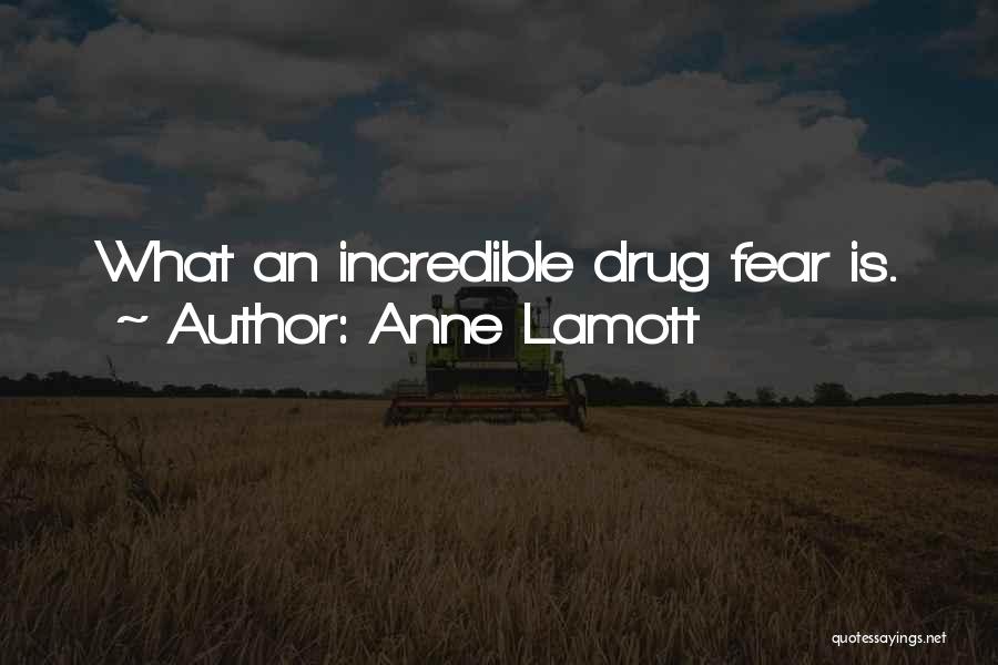 Anne Lamott Quotes: What An Incredible Drug Fear Is.