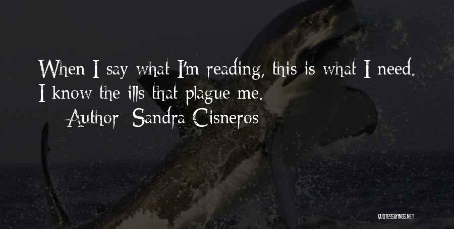 Sandra Cisneros Quotes: When I Say What I'm Reading, This Is What I Need. I Know The Ills That Plague Me.