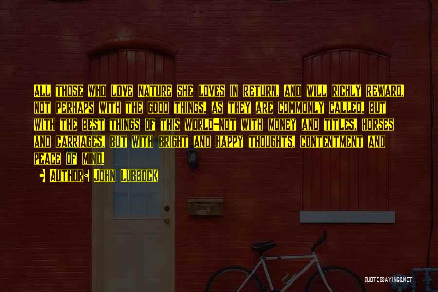 John Lubbock Quotes: All Those Who Love Nature She Loves In Return, And Will Richly Reward, Not Perhaps With The Good Things, As