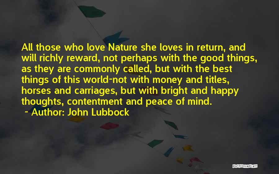 John Lubbock Quotes: All Those Who Love Nature She Loves In Return, And Will Richly Reward, Not Perhaps With The Good Things, As